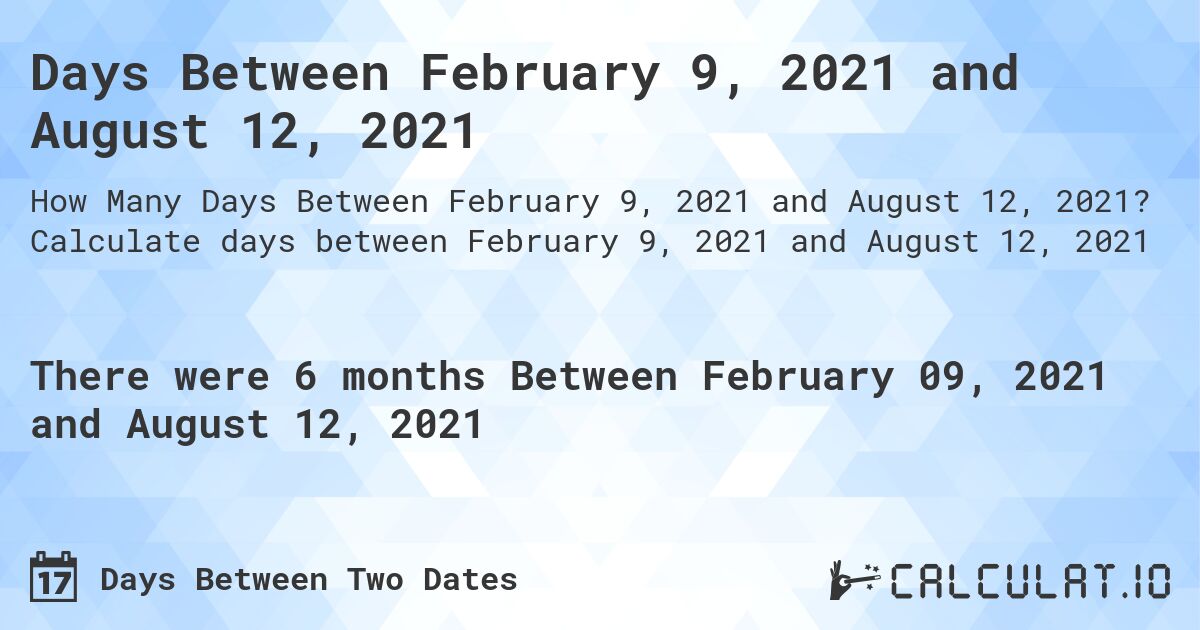 Days Between February 9, 2021 and August 12, 2021. Calculate days between February 9, 2021 and August 12, 2021