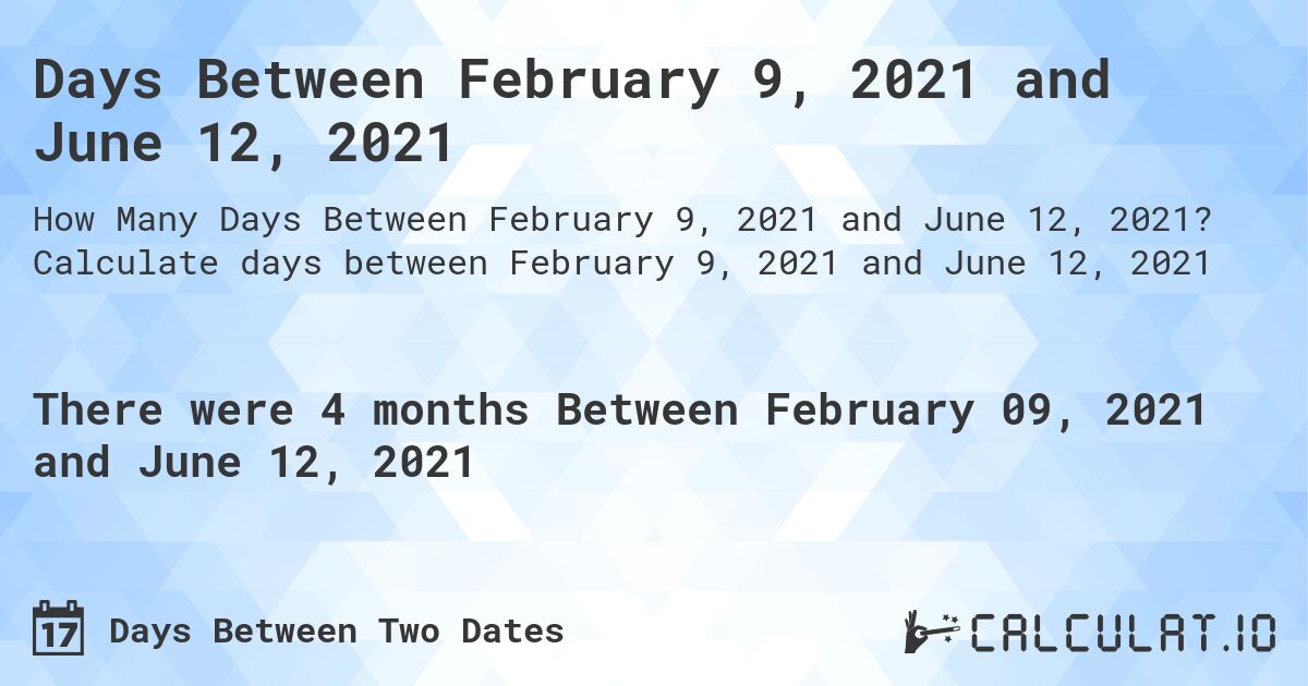 Days Between February 9, 2021 and June 12, 2021. Calculate days between February 9, 2021 and June 12, 2021