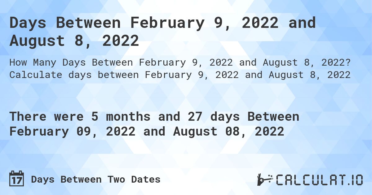 Days Between February 9, 2022 and August 8, 2022. Calculate days between February 9, 2022 and August 8, 2022