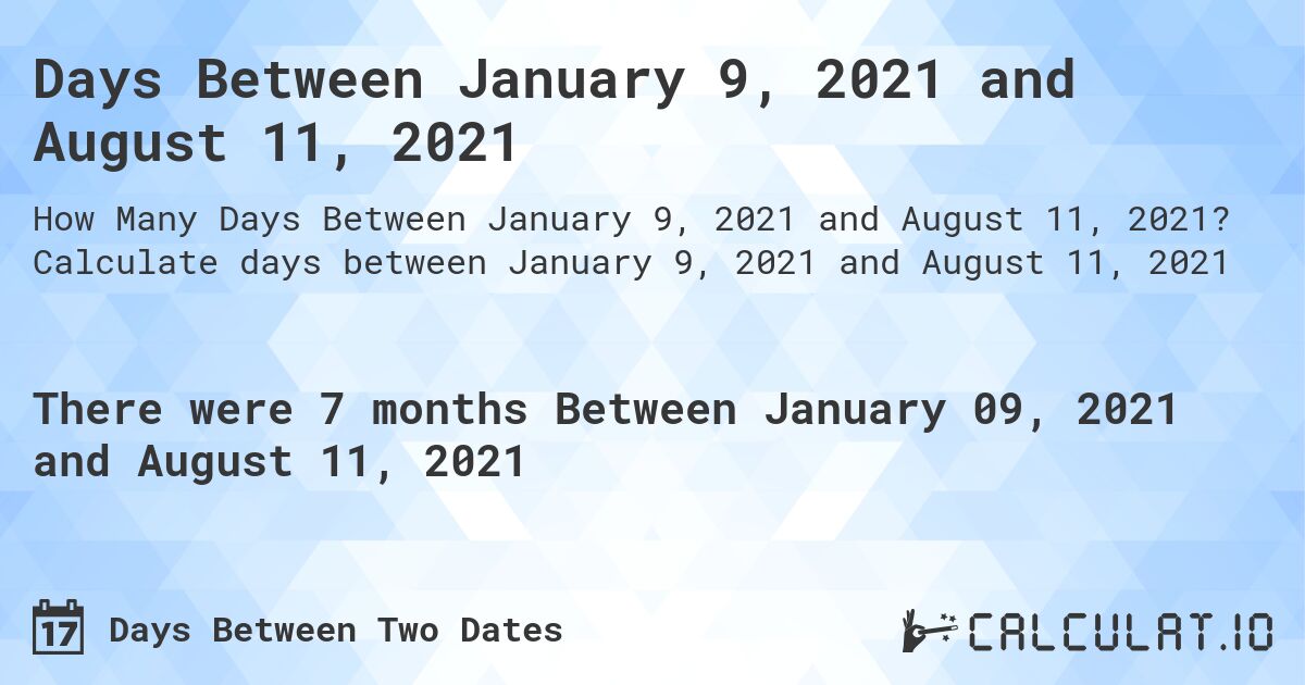 Days Between January 9, 2021 and August 11, 2021. Calculate days between January 9, 2021 and August 11, 2021