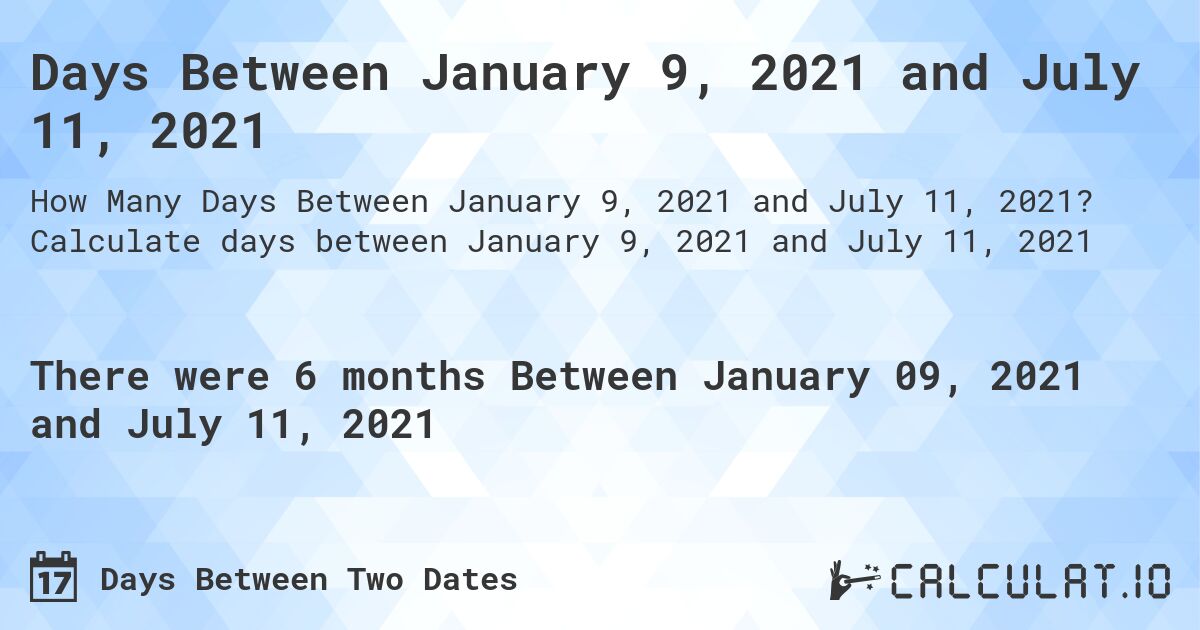 Days Between January 9, 2021 and July 11, 2021. Calculate days between January 9, 2021 and July 11, 2021
