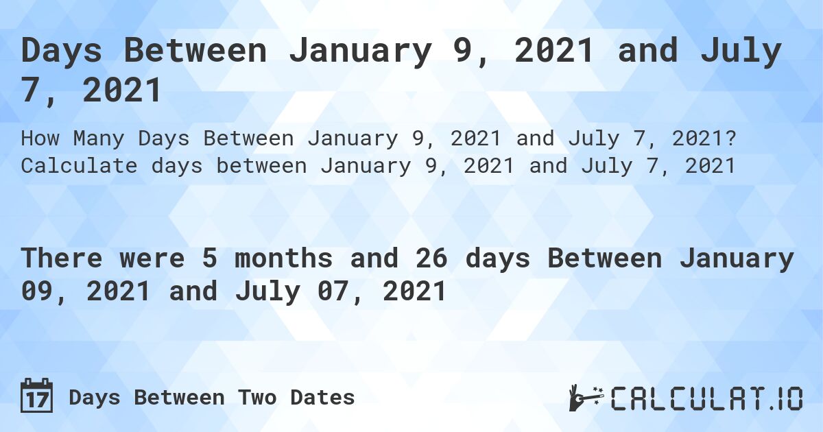 Days Between January 9, 2021 and July 7, 2021. Calculate days between January 9, 2021 and July 7, 2021