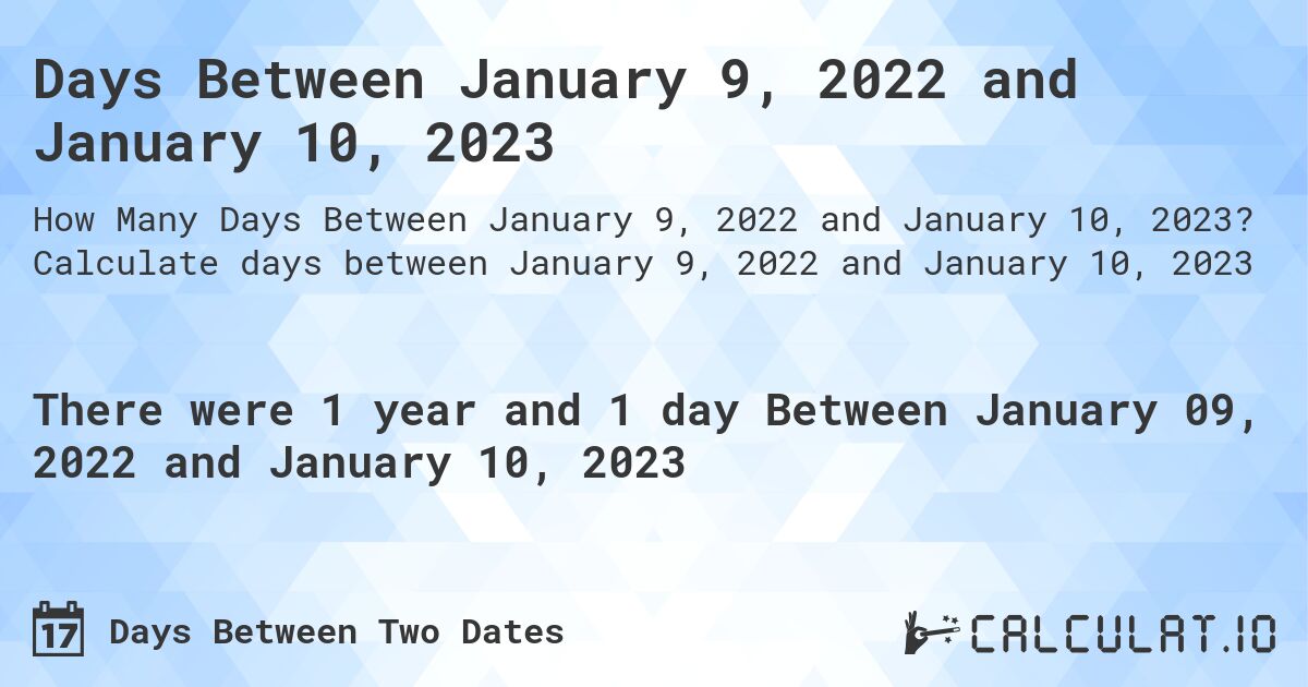 Days Between January 9, 2022 and January 10, 2023. Calculate days between January 9, 2022 and January 10, 2023