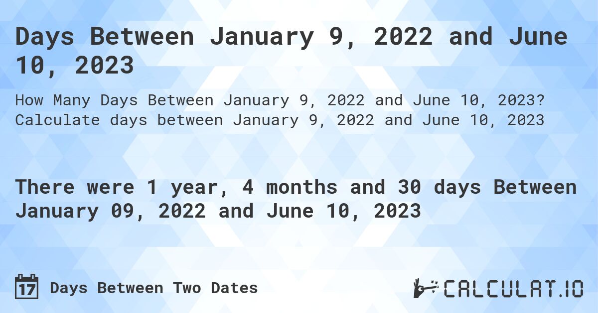 Days Between January 9, 2022 and June 10, 2023. Calculate days between January 9, 2022 and June 10, 2023