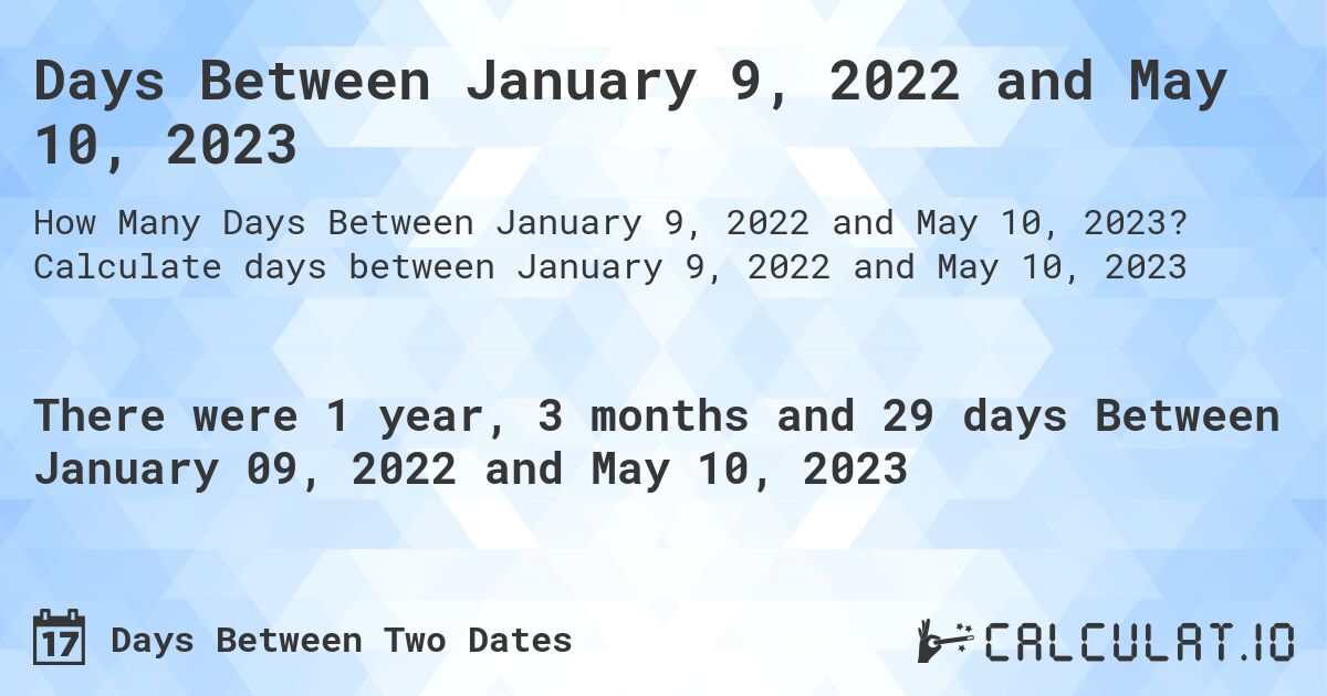 Days Between January 9, 2022 and May 10, 2023. Calculate days between January 9, 2022 and May 10, 2023