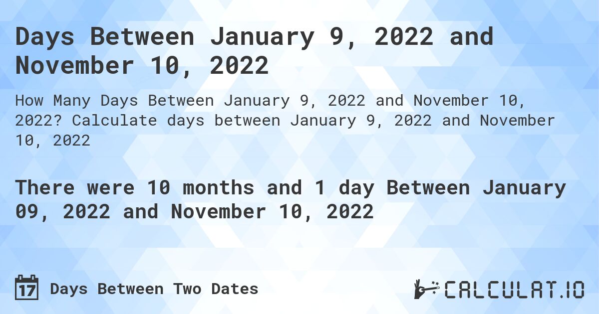 Days Between January 9, 2022 and November 10, 2022. Calculate days between January 9, 2022 and November 10, 2022