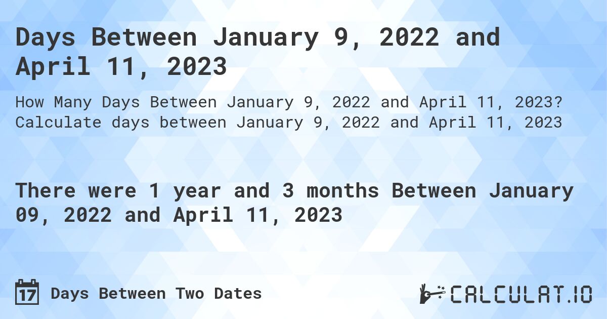 Days Between January 9, 2022 and April 11, 2023. Calculate days between January 9, 2022 and April 11, 2023