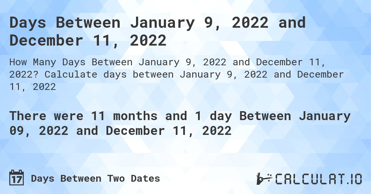 Days Between January 9, 2022 and December 11, 2022. Calculate days between January 9, 2022 and December 11, 2022