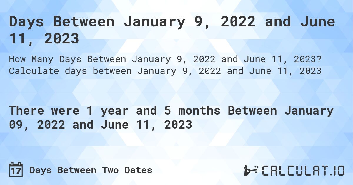 Days Between January 9, 2022 and June 11, 2023. Calculate days between January 9, 2022 and June 11, 2023