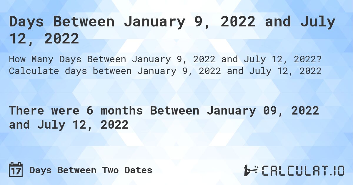Days Between January 9, 2022 and July 12, 2022. Calculate days between January 9, 2022 and July 12, 2022