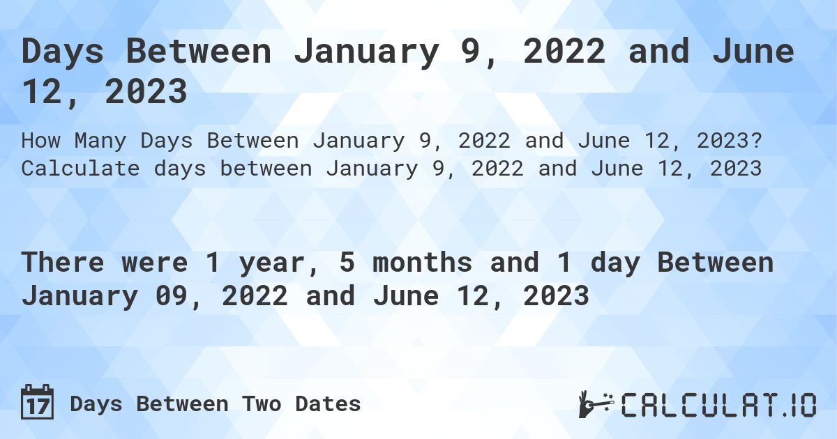 Days Between January 9, 2022 and June 12, 2023. Calculate days between January 9, 2022 and June 12, 2023