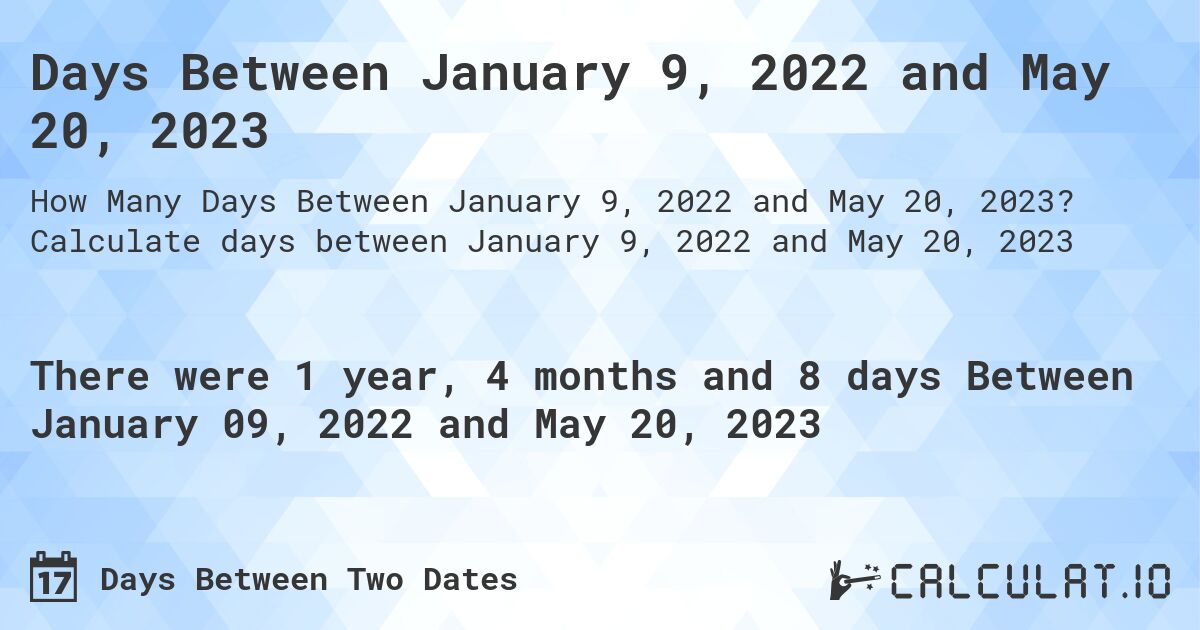 Days Between January 9, 2022 and May 20, 2023. Calculate days between January 9, 2022 and May 20, 2023