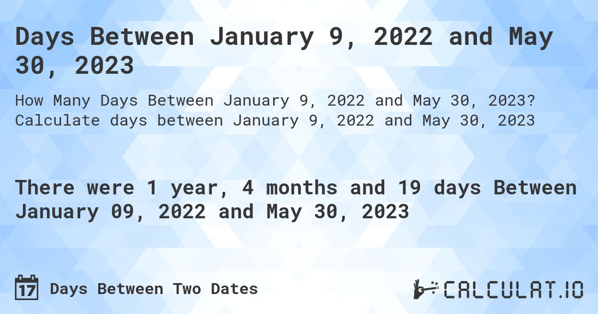 Days Between January 9, 2022 and May 30, 2023. Calculate days between January 9, 2022 and May 30, 2023