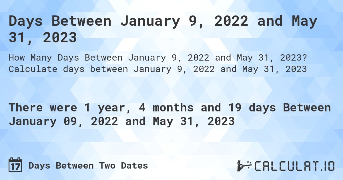 Days Between January 9, 2022 and May 31, 2023. Calculate days between January 9, 2022 and May 31, 2023