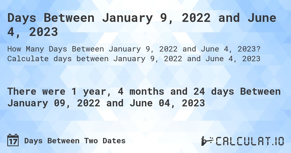 Days Between January 9, 2022 and June 4, 2023. Calculate days between January 9, 2022 and June 4, 2023