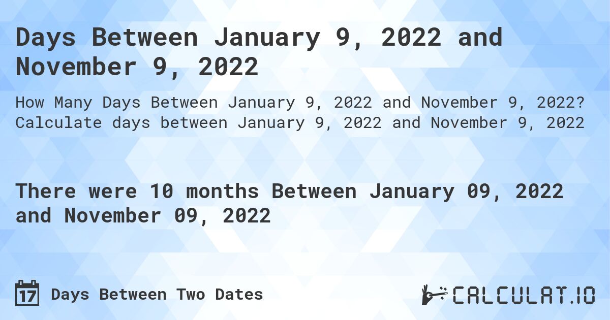 Days Between January 9, 2022 and November 9, 2022. Calculate days between January 9, 2022 and November 9, 2022