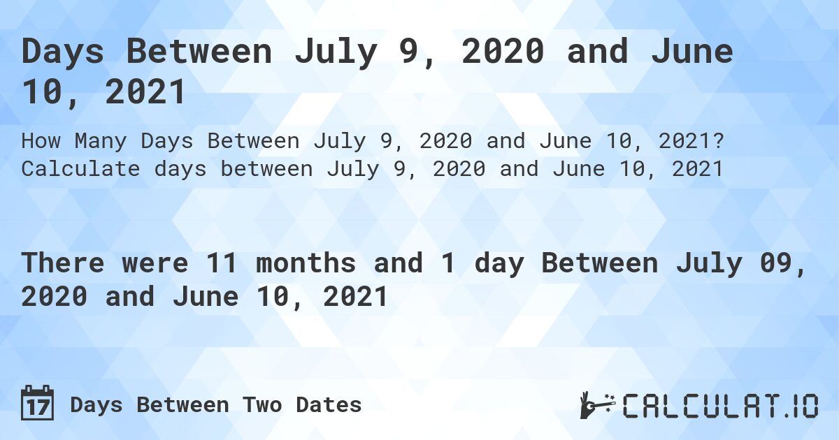 Days Between July 9, 2020 and June 10, 2021. Calculate days between July 9, 2020 and June 10, 2021