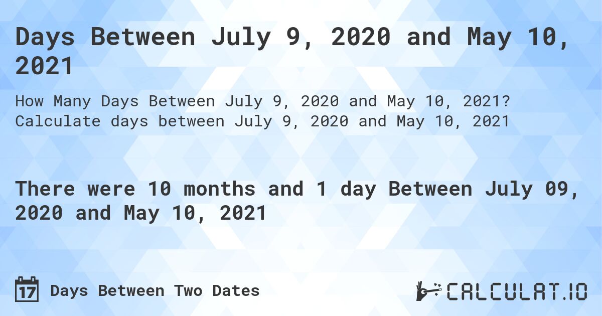 Days Between July 9, 2020 and May 10, 2021. Calculate days between July 9, 2020 and May 10, 2021