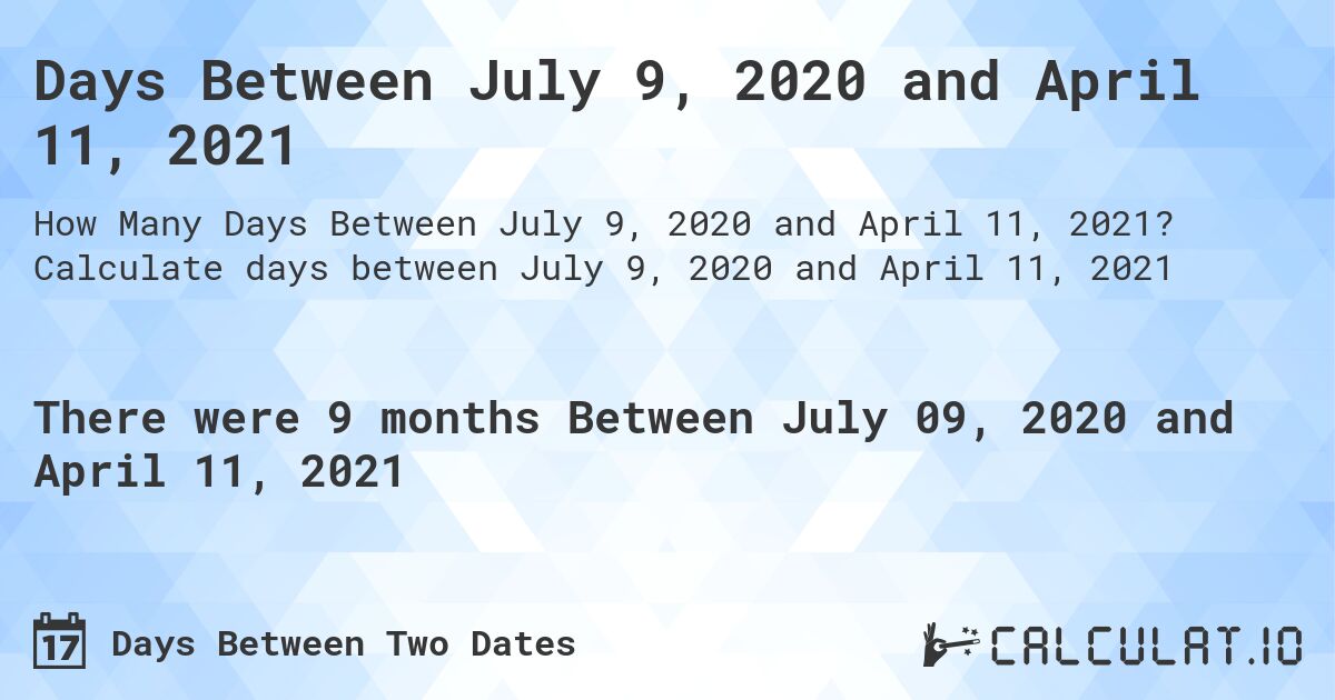 Days Between July 9, 2020 and April 11, 2021. Calculate days between July 9, 2020 and April 11, 2021