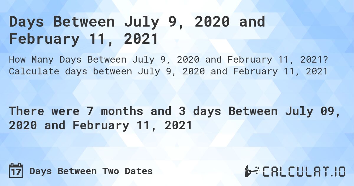 Days Between July 9, 2020 and February 11, 2021. Calculate days between July 9, 2020 and February 11, 2021