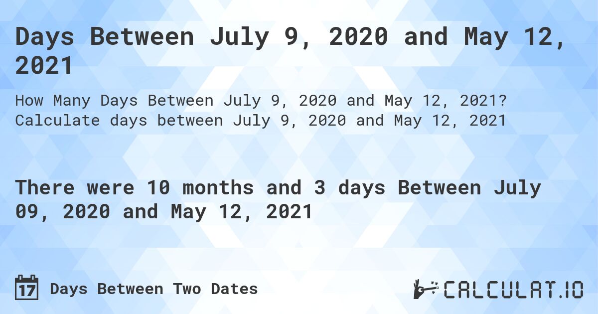 Days Between July 9, 2020 and May 12, 2021. Calculate days between July 9, 2020 and May 12, 2021