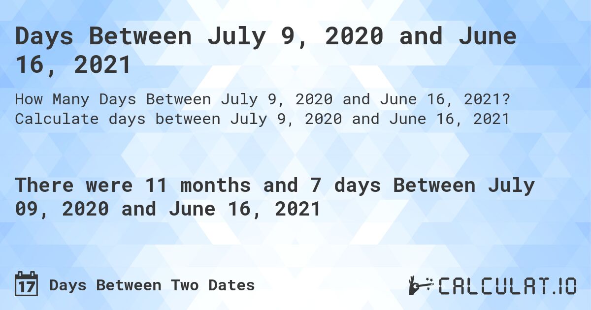 Days Between July 9, 2020 and June 16, 2021. Calculate days between July 9, 2020 and June 16, 2021
