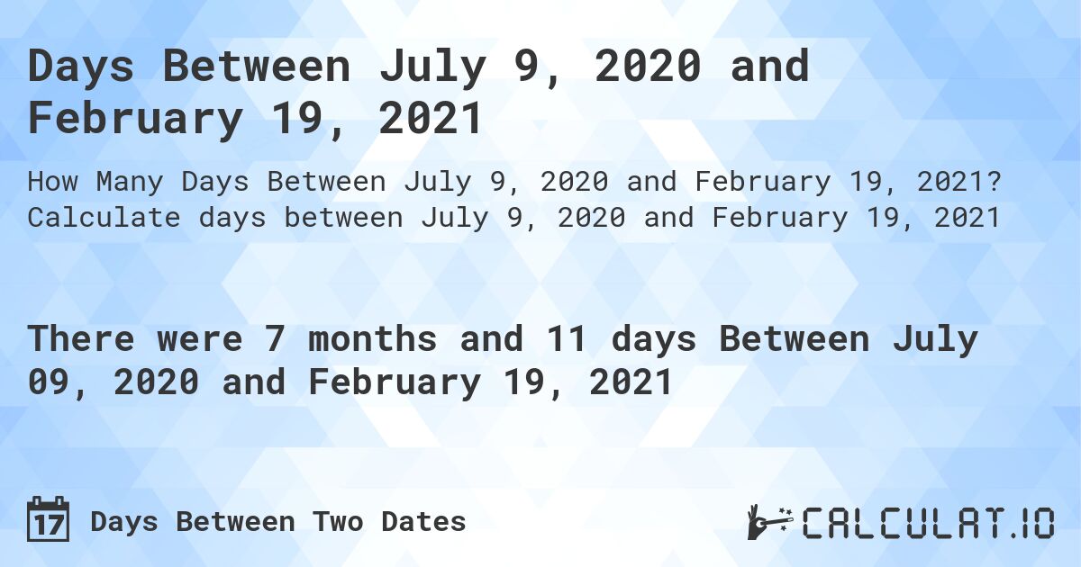 Days Between July 9, 2020 and February 19, 2021. Calculate days between July 9, 2020 and February 19, 2021