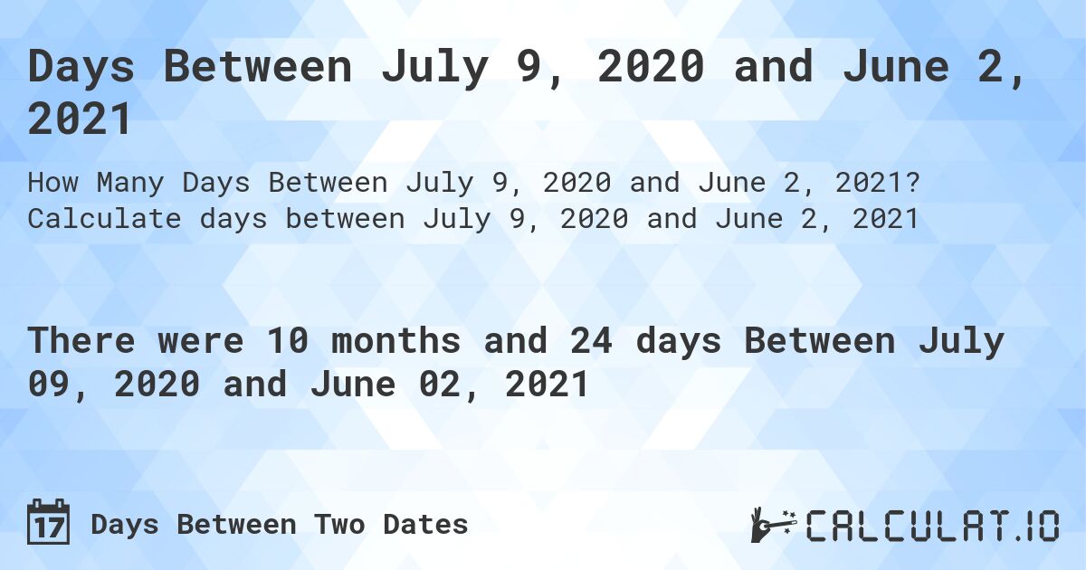 Days Between July 9, 2020 and June 2, 2021. Calculate days between July 9, 2020 and June 2, 2021