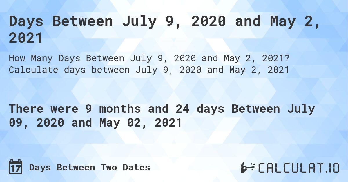 Days Between July 9, 2020 and May 2, 2021. Calculate days between July 9, 2020 and May 2, 2021