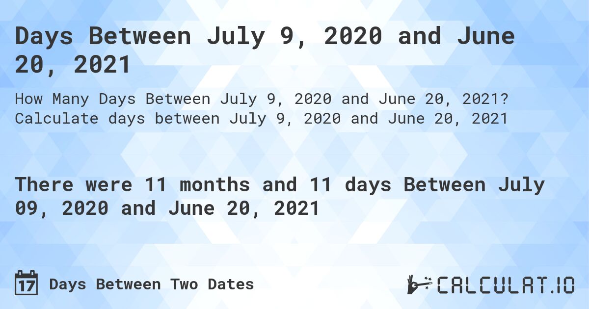 Days Between July 9, 2020 and June 20, 2021. Calculate days between July 9, 2020 and June 20, 2021