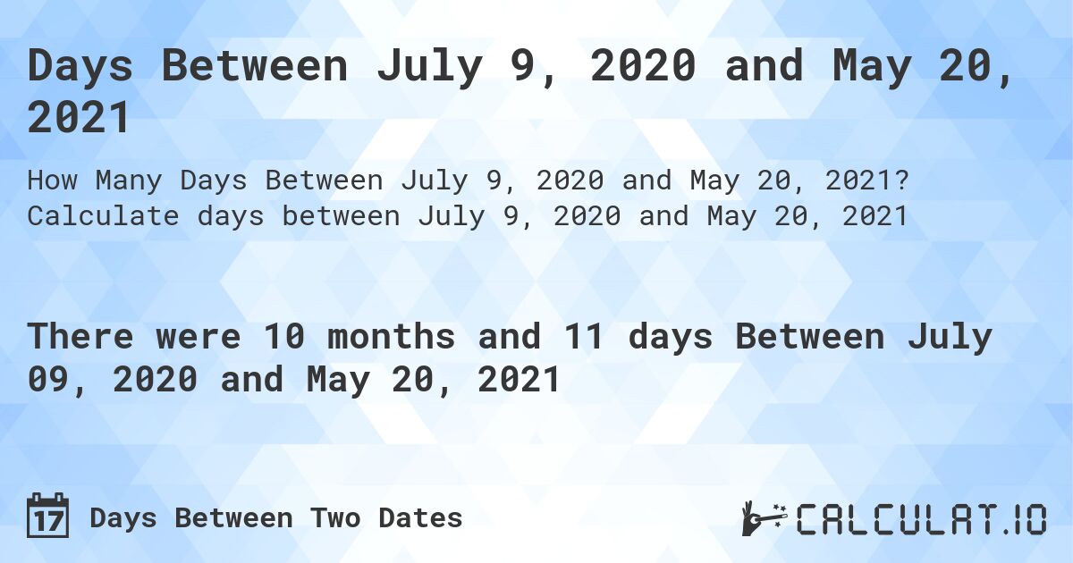 Days Between July 9, 2020 and May 20, 2021. Calculate days between July 9, 2020 and May 20, 2021