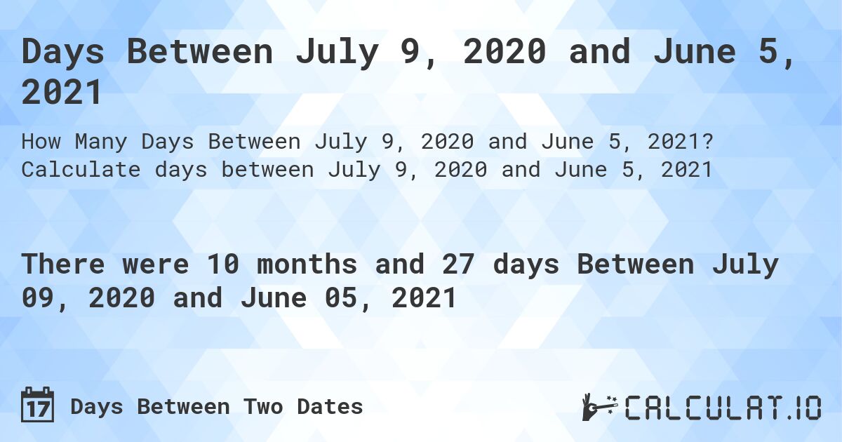 Days Between July 9, 2020 and June 5, 2021. Calculate days between July 9, 2020 and June 5, 2021