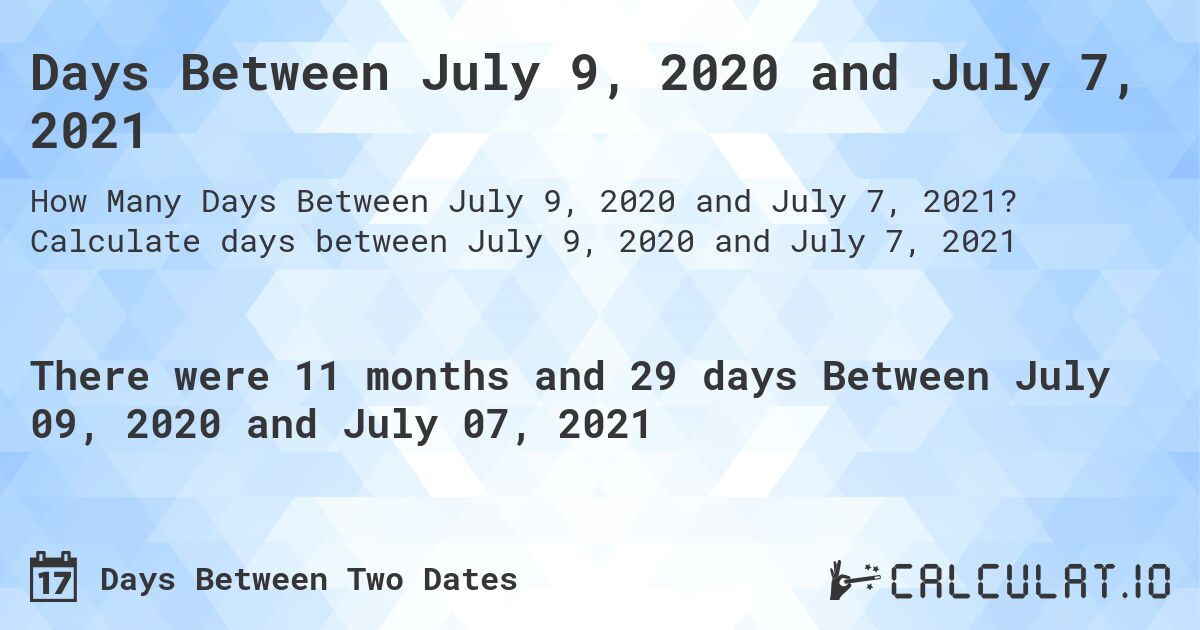Days Between July 9, 2020 and July 7, 2021. Calculate days between July 9, 2020 and July 7, 2021