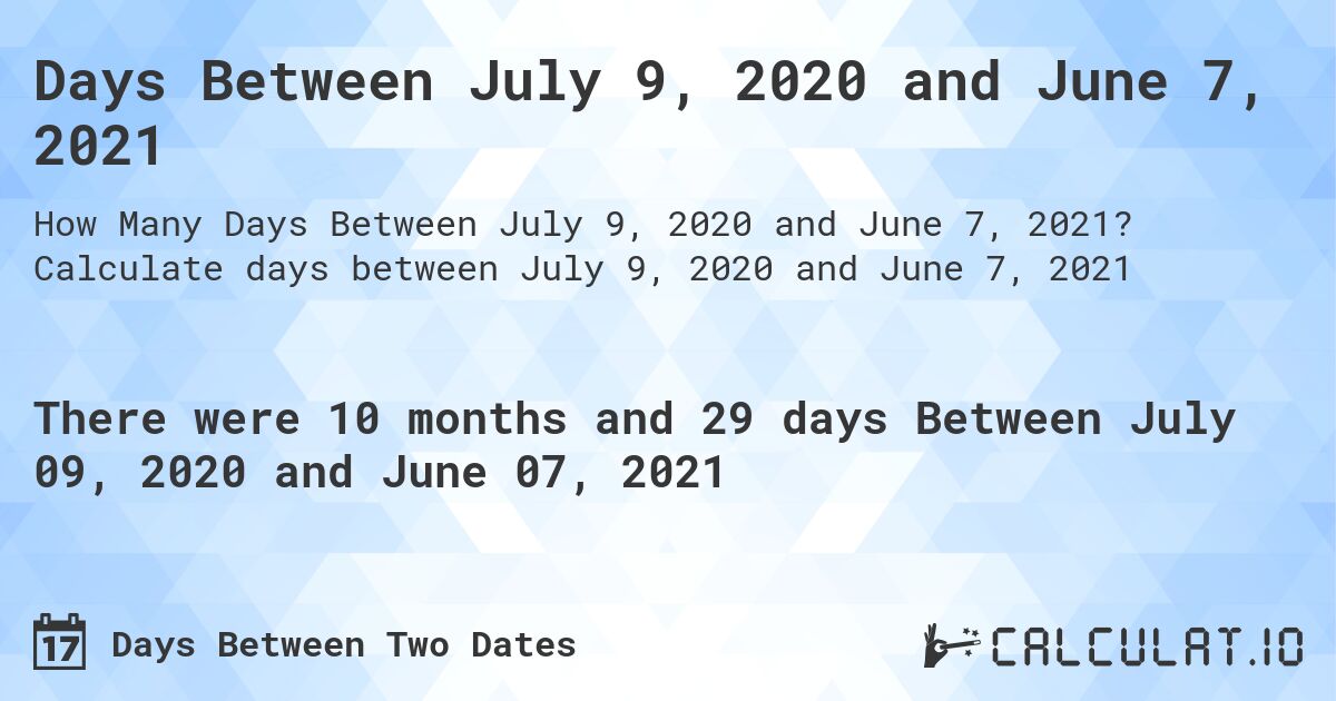 Days Between July 9, 2020 and June 7, 2021. Calculate days between July 9, 2020 and June 7, 2021