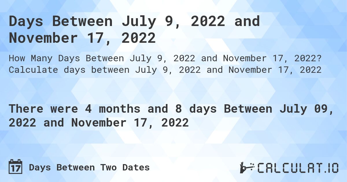 Days Between July 9, 2022 and November 17, 2022. Calculate days between July 9, 2022 and November 17, 2022