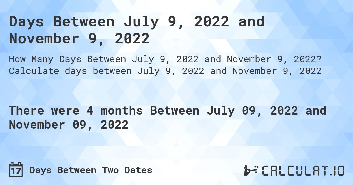 Days Between July 9, 2022 and November 9, 2022. Calculate days between July 9, 2022 and November 9, 2022