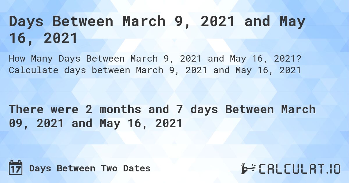 Days Between March 9, 2021 and May 16, 2021. Calculate days between March 9, 2021 and May 16, 2021