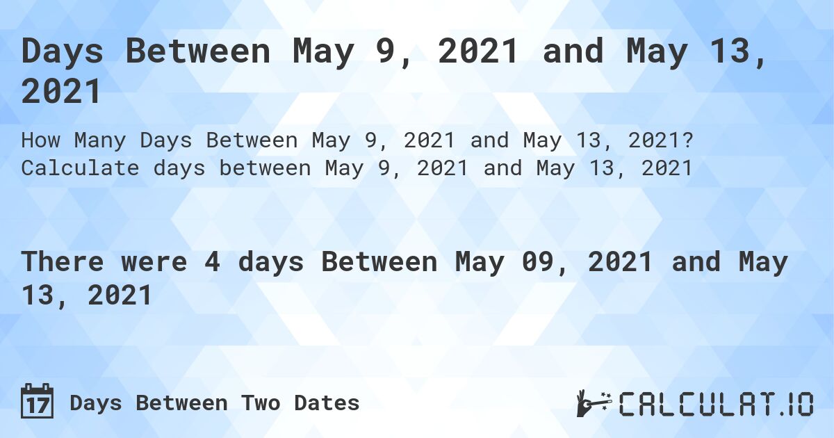 Days Between May 9, 2021 and May 13, 2021. Calculate days between May 9, 2021 and May 13, 2021