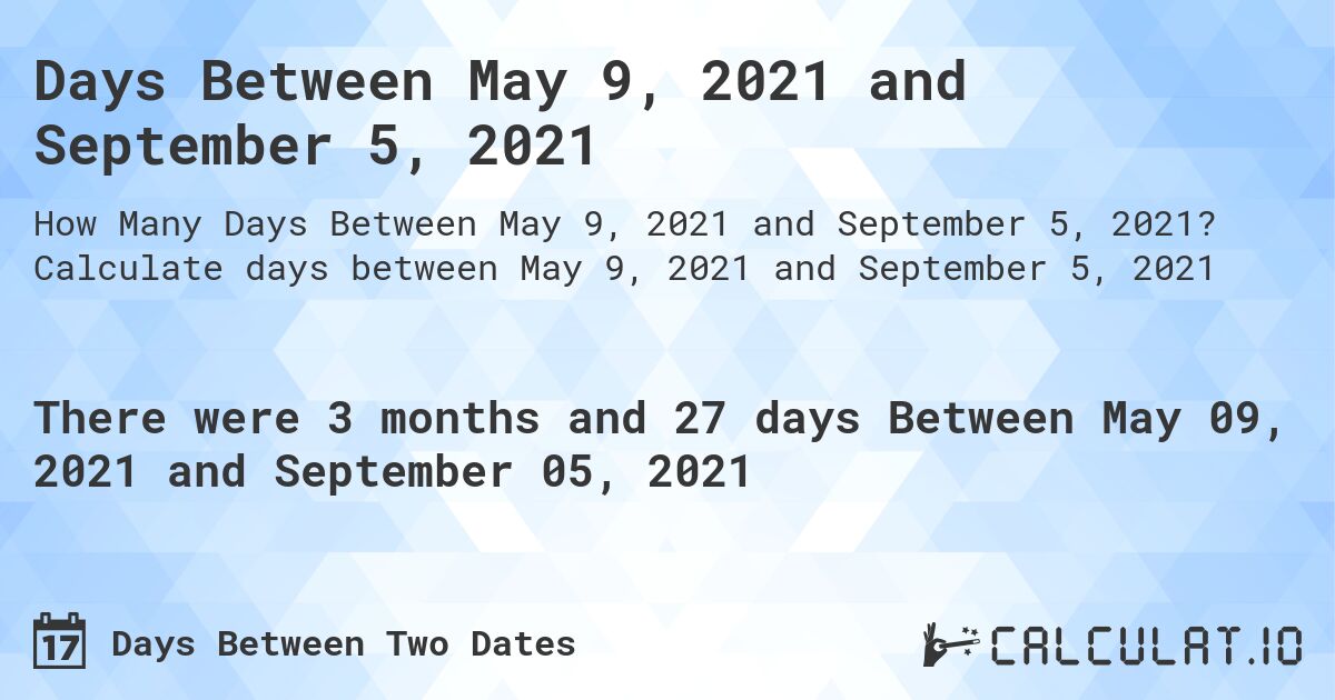 Days Between May 9, 2021 and September 5, 2021. Calculate days between May 9, 2021 and September 5, 2021