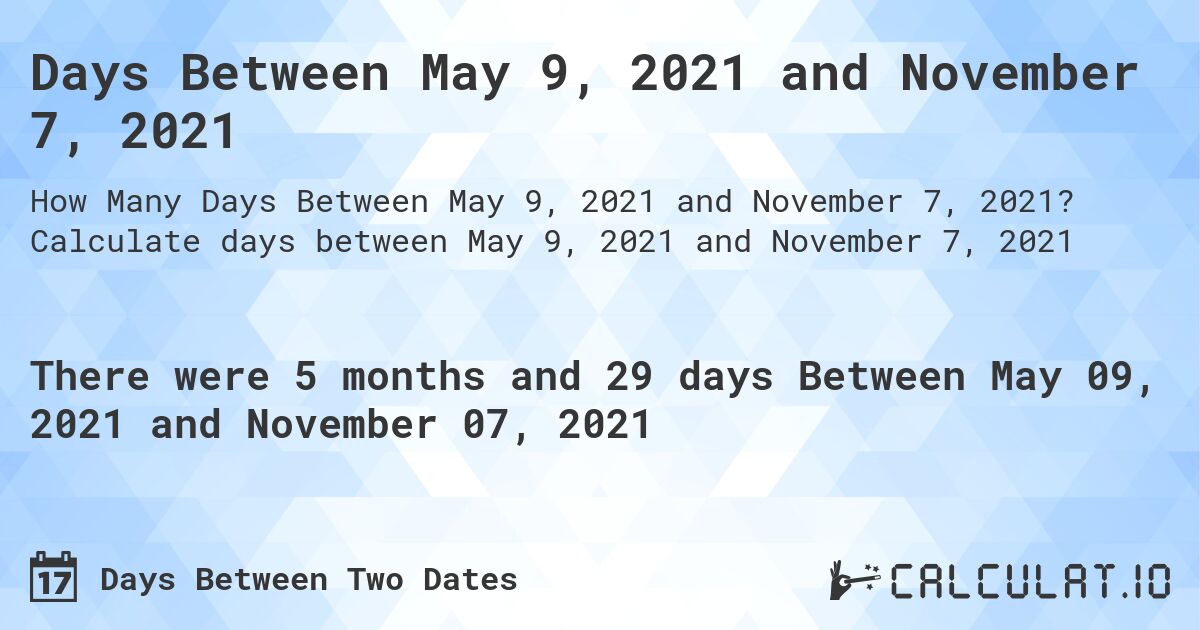 Days Between May 9, 2021 and November 7, 2021. Calculate days between May 9, 2021 and November 7, 2021