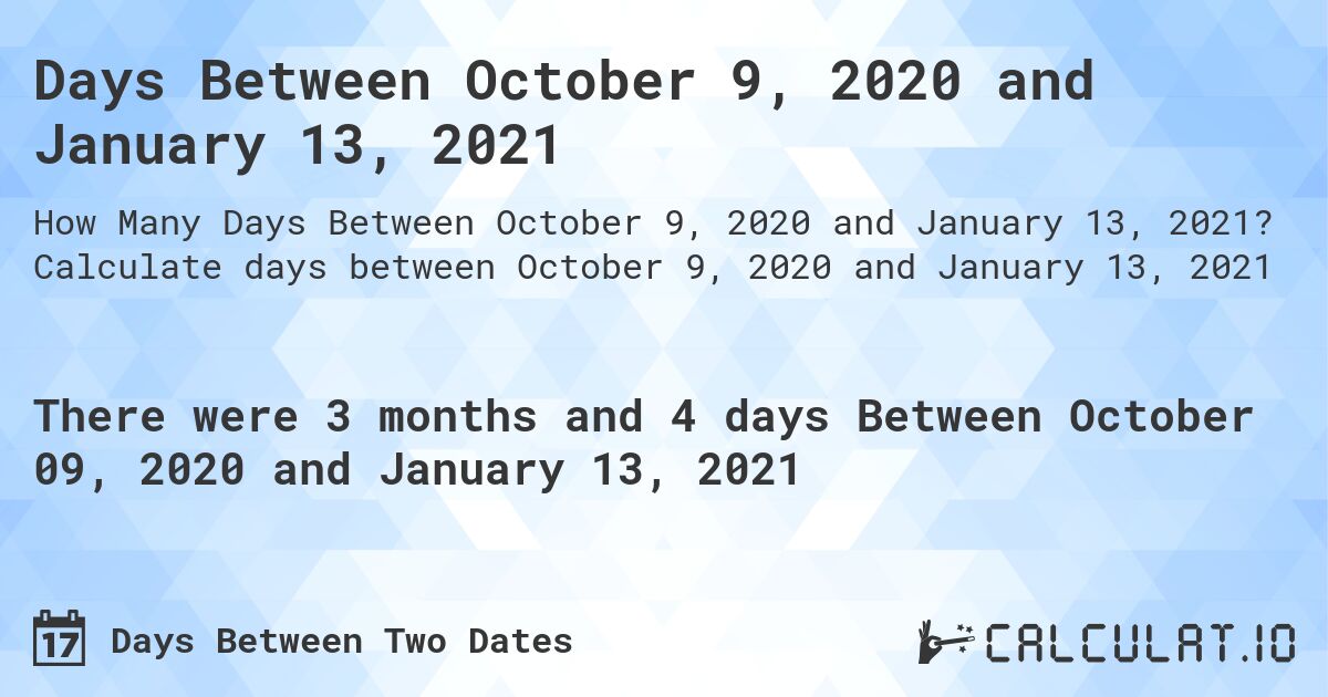Days Between October 9, 2020 and January 13, 2021. Calculate days between October 9, 2020 and January 13, 2021