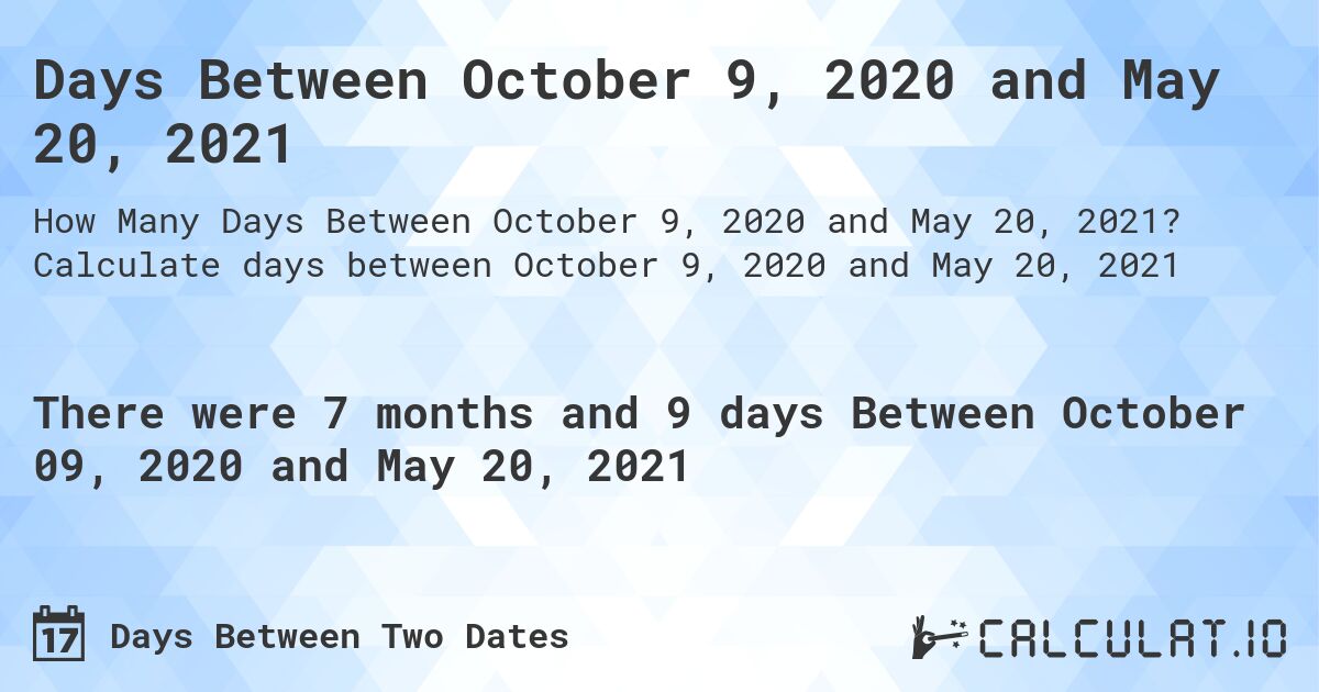 Days Between October 9, 2020 and May 20, 2021. Calculate days between October 9, 2020 and May 20, 2021