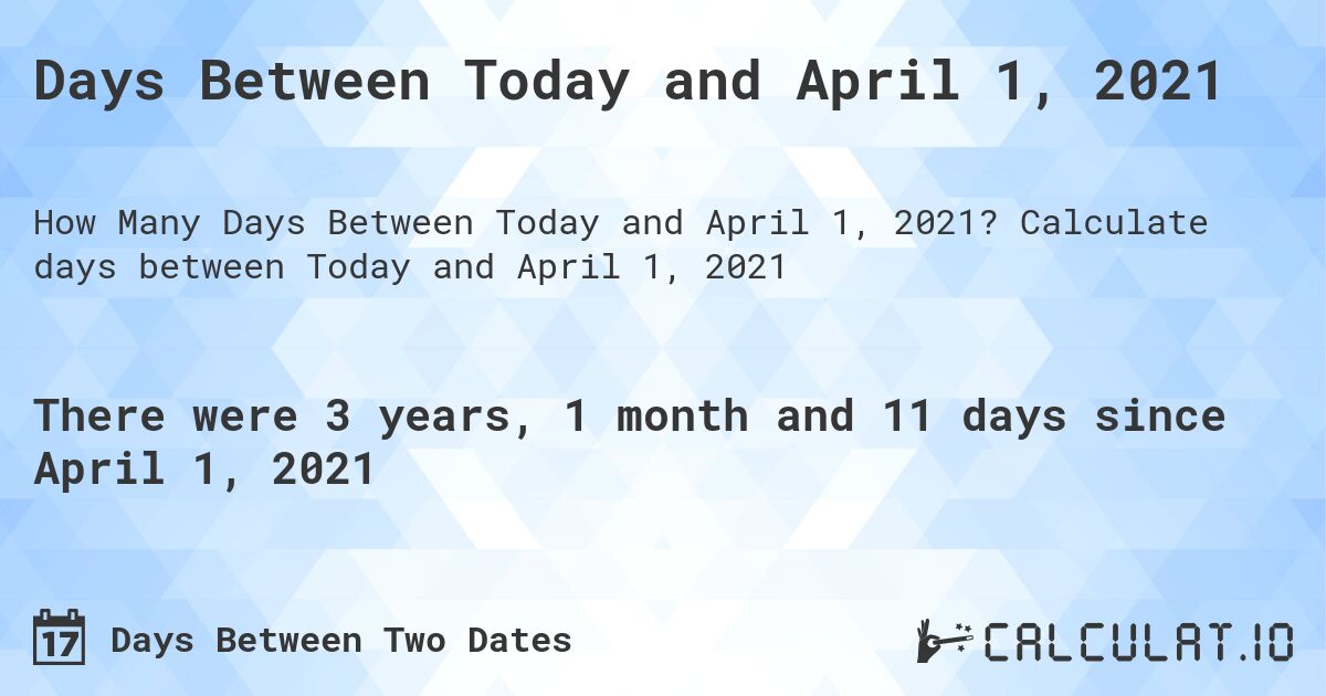 Days Between Today and April 1, 2021. Calculate days between Today and April 1, 2021