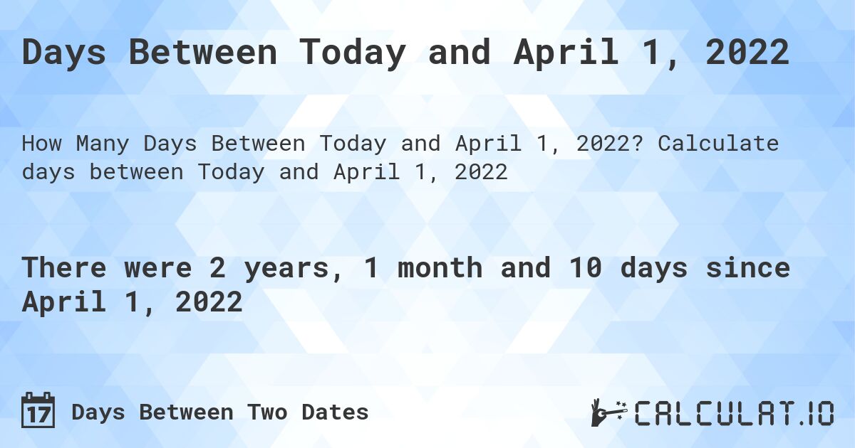 Days Between Today and April 1, 2022. Calculate days between Today and April 1, 2022