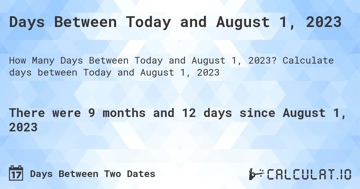 Days Between Today and August 1, 2023. Calculate days between Today and August 1, 2023