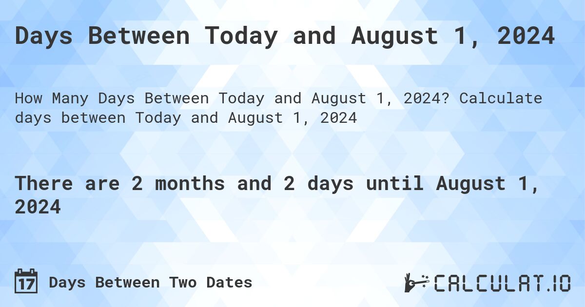 Days Between Today and August 1, 2024. Calculate days between Today and August 1, 2024