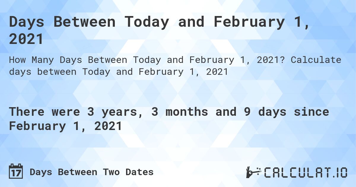 Days Between Today and February 1, 2021. Calculate days between Today and February 1, 2021