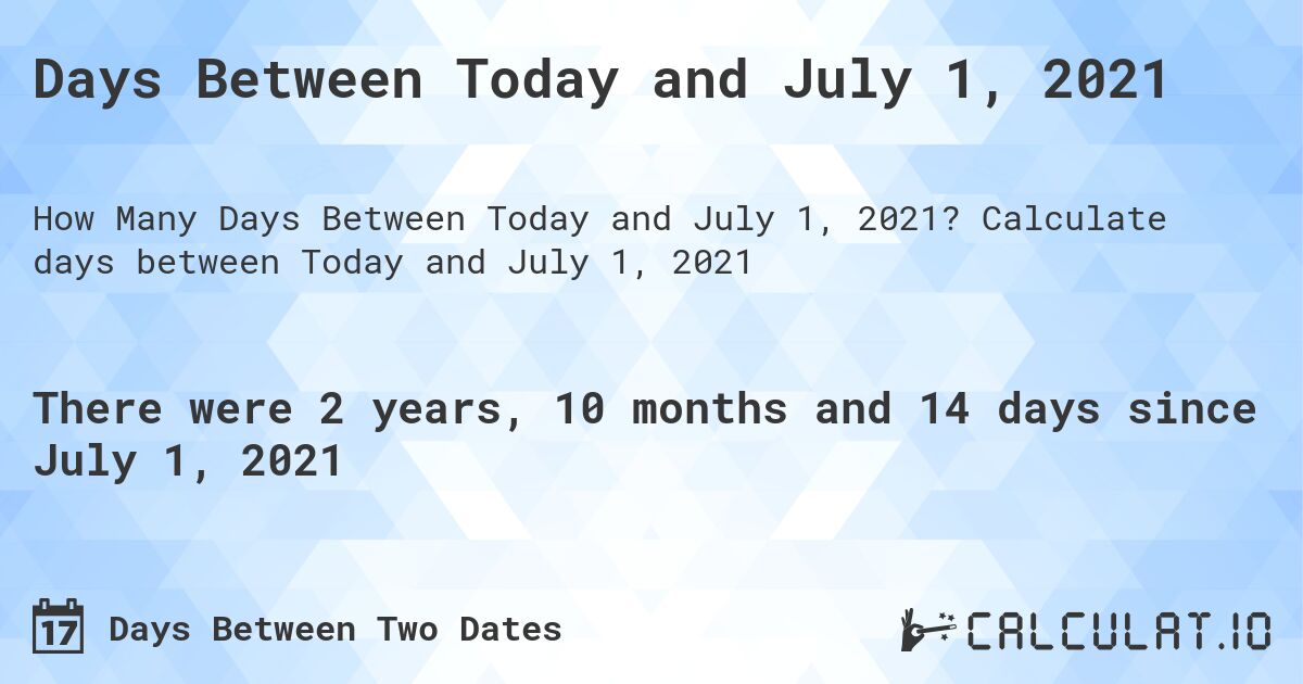 Days Between Today and July 1, 2021. Calculate days between Today and July 1, 2021