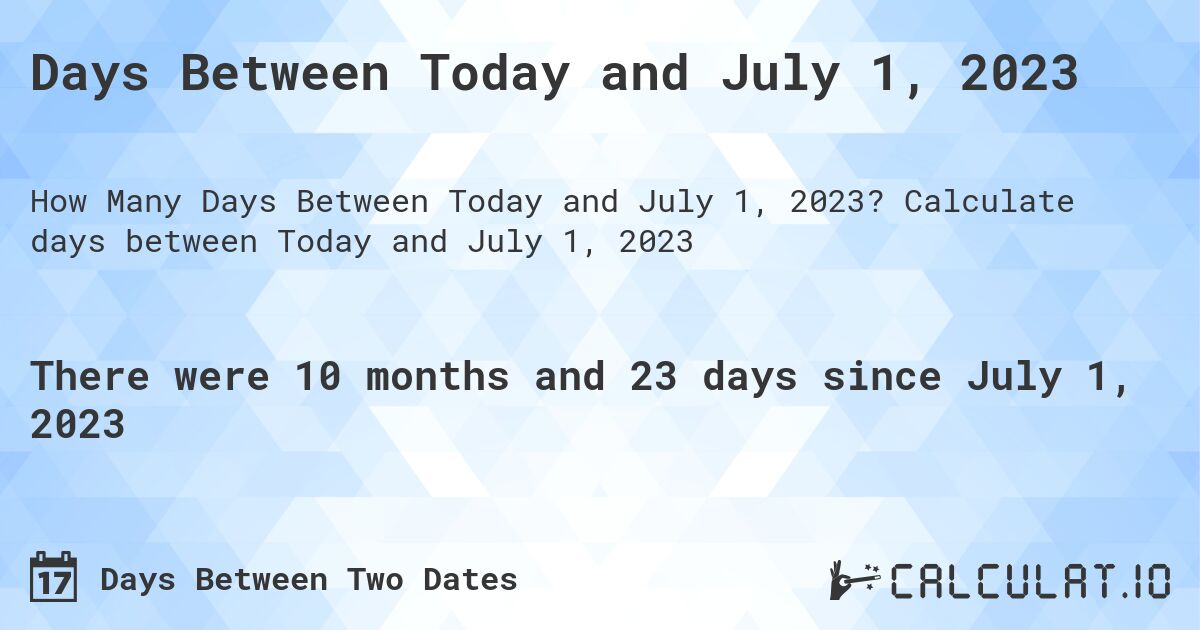 Days Between Today and July 1, 2023. Calculate days between Today and July 1, 2023