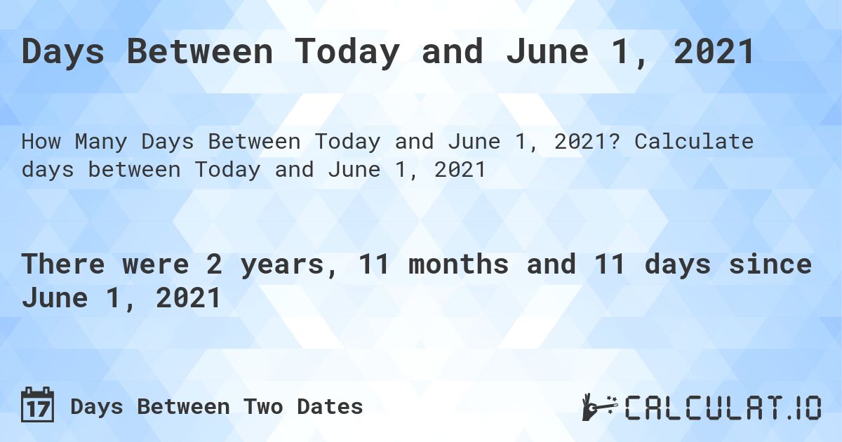 Days Between Today and June 1, 2021. Calculate days between Today and June 1, 2021